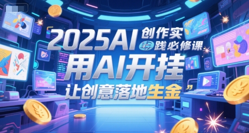 2025AI创作实践必修课，用AI开挂，让创意落地生金-轻金阁