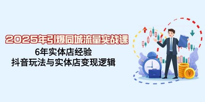 2025年引爆同城流量实战课，6年实体店经验，抖音玩法与实体店变现逻辑-轻金阁