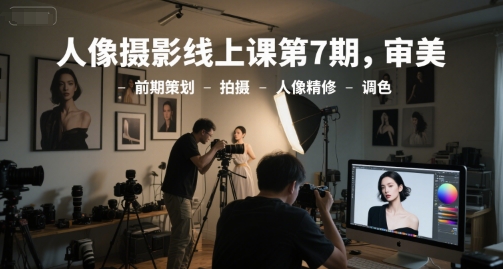人像摄影线上课第7期，审美-前期策划-拍摄-人像精修-调色-轻金阁