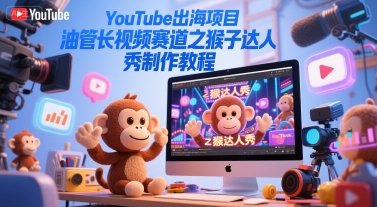 YouTube出海项目，油管长视频赛道之猴子达人秀制作教程-轻金阁