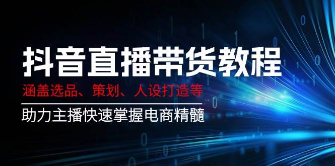抖音直播带货教程：涵盖选品、策划、人设打造等,助力主播快速掌握电商精髓-轻金阁