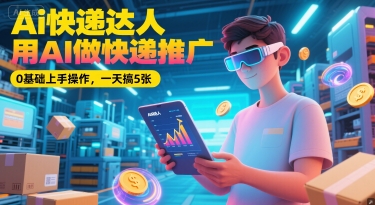 Ai快递达人，用AI做快递推广，0基础上手操作，一天搞5张-轻金阁