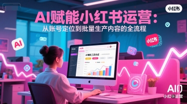 AI 赋能小红书运营：从账号定位到批量生产内容的全流程-轻金阁