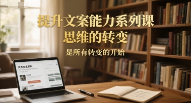 提升文案能力系列课，思维的转变，是所有转变的开始-轻金阁