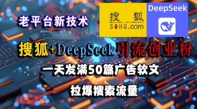 搜狐+DeepSeek引流创业粉，老平台新技术，一天发满50篇广告软文，拉爆搜索流量-轻金阁