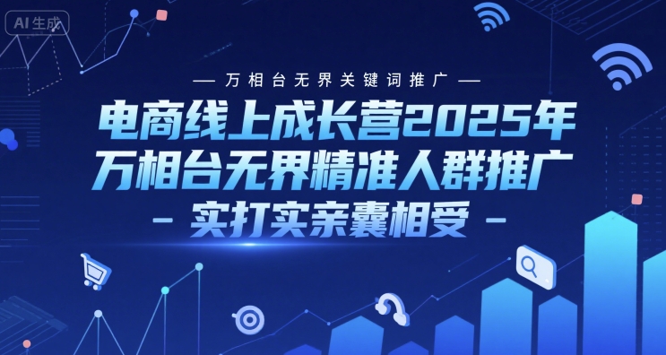 电商线上成长营2025年，万相台无界关键词推广-万相台无界精准人群推广-实打实亲囊相受-轻金阁
