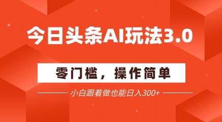 今日头条爆文玩法3.0  配合AI工具轻松矩阵    小白也能日入3张+-轻金阁