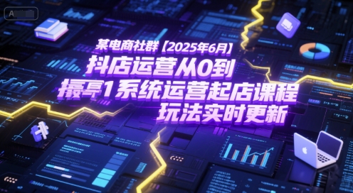 某电商社群【2025年6月】抖店运营从0到1系统运营起店课程，抖店最新玩法实时更新-轻金阁