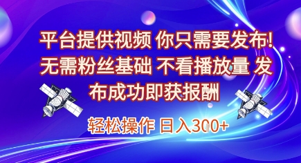 平台提供视频，你只需要发布， 无需粉丝基础，不看播放量，发布成功即获报酬，日入3张【揭秘】-轻金阁