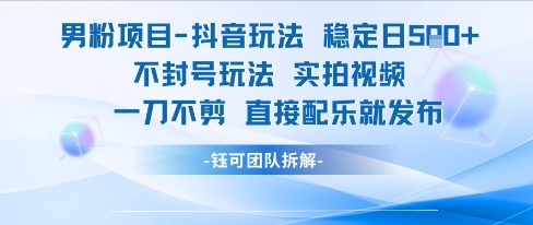 男粉项目抖音玩法稳定日收5张实拍视频一刀不剪直接配乐就发布不封号玩法-轻金阁