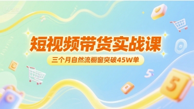 短视频带货实战课，三个月自然流橱窗突破45W单-轻金阁