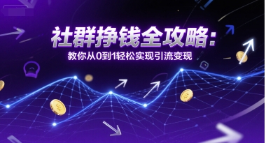 社群挣钱全攻略：教你从0到1轻松实现引流变现-轻金阁