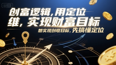创富逻辑，用定位思维实现财富目标，想实现创收目标，先搞懂定位-轻金阁