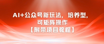 AI+公众号新玩法之培养型，可矩阵操作【附带项目教程】-轻金阁