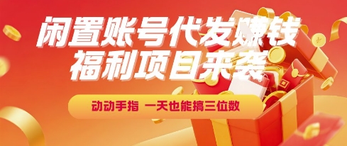 福利项目来袭，闲置账号代发挣钱，动动手指，一天也能搞三位数【揭秘】-轻金阁
