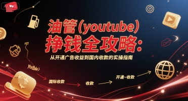 油管(youtube)挣钱全攻略：从开通广告收益到国内收款的实操指南-轻金阁