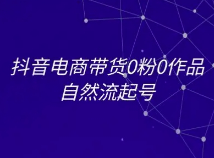 抖音电商带货0粉0作品自然流起号，抖音电商教程-轻金阁