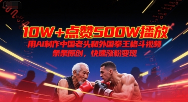 10W+点赞500W播放，用AI制作中国老头和外国拳王格斗视频，条条原创，快速涨粉变现-轻金阁