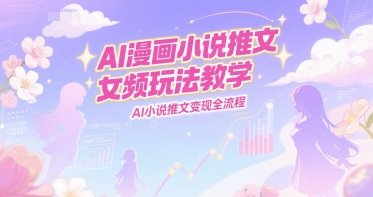 AI漫画小说推文女频玩法教学，AI小说推文变现全流程-轻金阁
