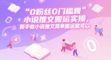 0 粉丝0门槛小说推文搬运实操，新手做小说推文简单搬运就可以-轻金阁