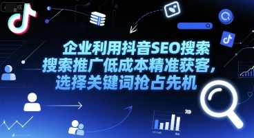 企业利用抖音SEO搜索推广低成本精准获客，选择关键词抢占先机-轻金阁