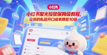 小红书聚光投放保姆级教程，让你的私信开口成本降低10倍-轻金阁
