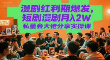 漫剧红利期爆发，短剧漫剧月入2W私董会大佬分享实操课-轻金阁
