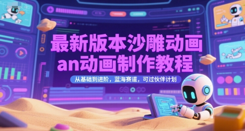 最新版本沙雕动画an动画制作教程，从基础到进阶，蓝海赛道，可过伙伴计划-轻金阁