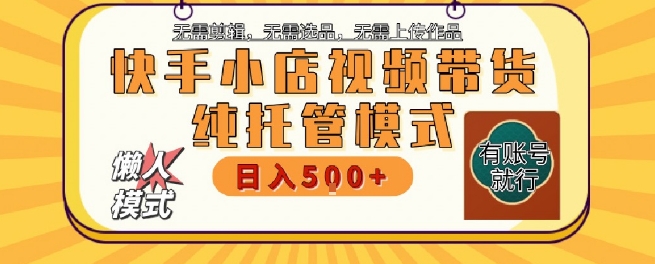 快手小店托管代运营，无需剪辑，无需选品，无需上传作品，全程无需操作，轻松月入5k+【揭秘】-轻金阁