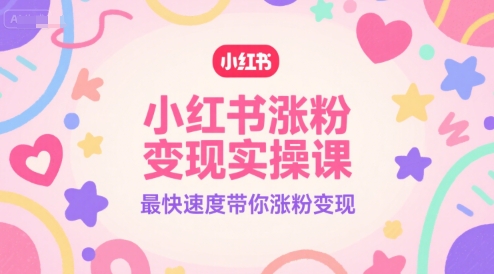 小红书涨粉变现实操课，最快速度带你涨粉变现-轻金阁