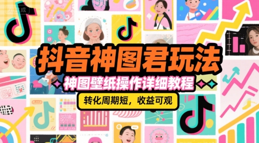 抖音神图君玩法，神图壁纸操作详细教程，转化周期短，收益可观-轻金阁