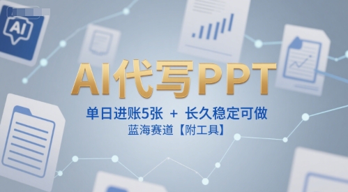 AI代写PPT，单日进账5张+，长久稳定可做，蓝海赛道【附工具】-轻金阁