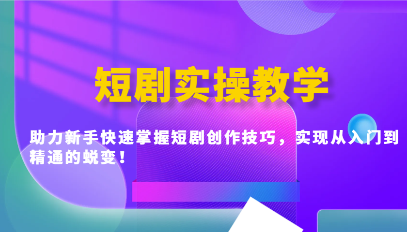 短剧实操教学，助力新手快速掌握短剧创作技巧，实现从入门到精通的蜕变！-轻金阁