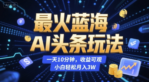 最火蓝海AI头条玩法，一天10分钟，收益可观，小白轻松月入3W【揭秘】-轻金阁