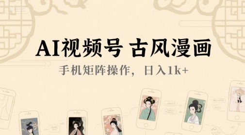 AI视频号古风漫画，手机矩阵操作，日入1k+-轻金阁