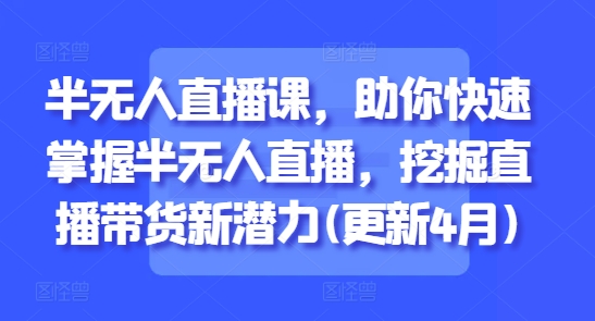 半无人直播课，助你快速掌握半无人直播，挖掘直播带货新潜力(更新7月)-轻金阁