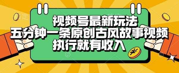 视频号最新玩法，五分钟一条原创古风故事类视频执行就有收入【揭秘】-轻金阁