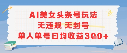 AI美女头条号玩法无违规无封号单人单号日均收益3张-轻金阁