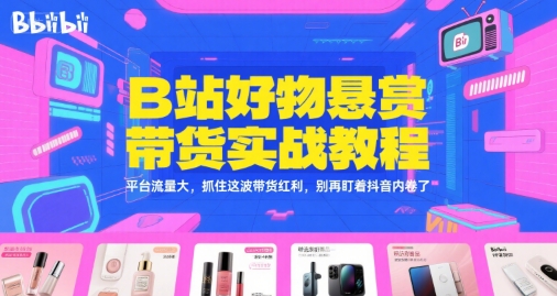 B站好物悬赏带货实战教程，平台流量大，抓住这波带货红利，别再盯着抖音内卷了-轻金阁