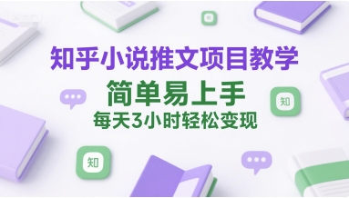 知乎小说推文项目教学，简单易上手，每天3小时轻松变现-轻金阁