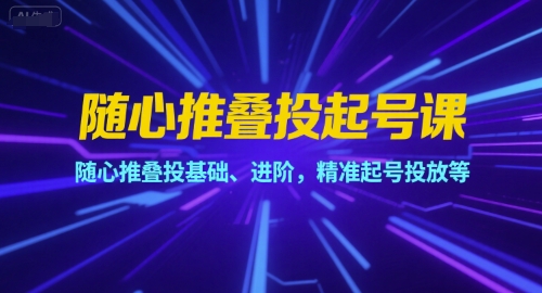 随心推叠投起号课，随心推叠投基础、进阶，精准起号投放等-轻金阁