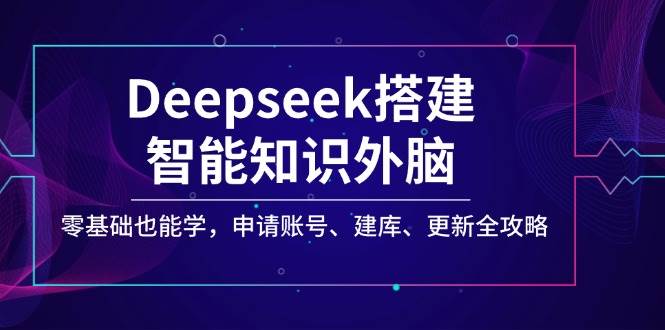Deepseek搭建智能知识外脑，零基础也能学，申请账号、建库、更新全攻略-轻金阁