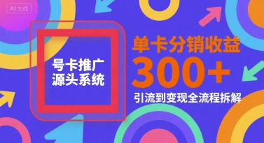 号卡推广源头系统，单卡分销收益3张+，引流到变现全流程拆解【揭秘】-轻金阁