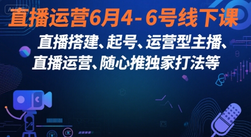 直播运营6月4-6号线下课，‬直播搭建、起号、运营型主播、直播运‬营、随心推独家打法等-轻金阁