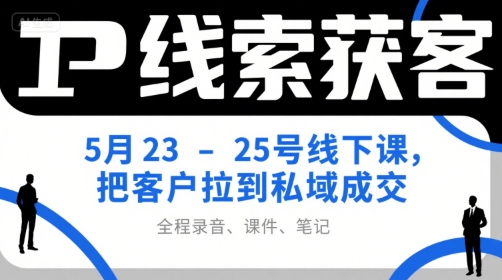 IP线索获客5月23-25号线下课，把客户拉到私域成交（录音+课件+笔记）-轻金阁