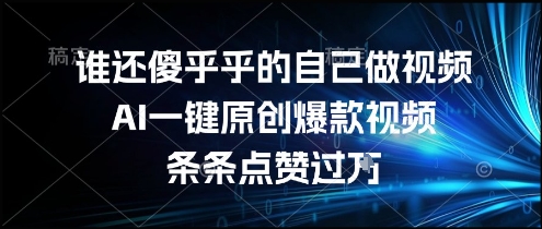 谁还傻乎乎的自己做视频？AI一键原创爆款视频，条条点赞过万，简单方便，好操作【揭秘】-轻金阁