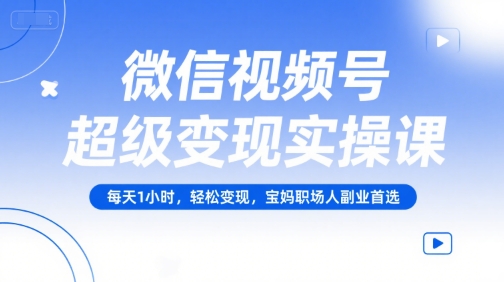微信视频号超级变现实操课，每天1小时，轻松变现，宝妈职场人副业首选-轻金阁