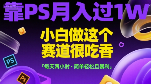 靠PS月入过1W，小白做这个赛道很吃香，每天两小时，简单轻松且暴利【揭秘】-轻金阁