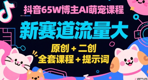 抖音65W博主AI萌宠课程，新赛道流量大，原创+二创，全套课程+提示词-轻金阁