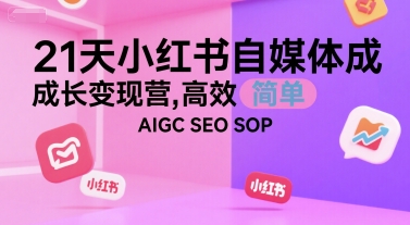 21天小红书自媒体成长变现营，高效 简单 AIGC SEO SOP-轻金阁